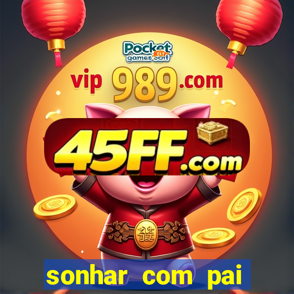 sonhar com pai jogo do bicho